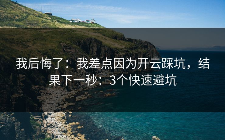 我后悔了：我差点因为开云踩坑，结果下一秒：3个快速避坑