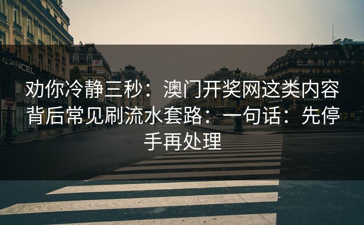 劝你冷静三秒：澳门开奖网这类内容背后常见刷流水套路：一句话：先停手再处理