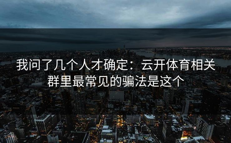 我问了几个人才确定:云开体育相关群里最常见的骗法是这个 我问了几个人才确定:云开体育相关群里最常见的骗法是这个