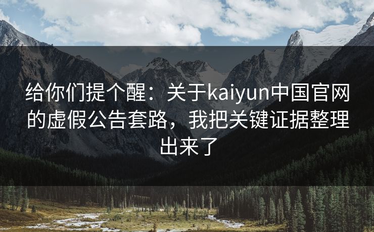 给你们提个醒：关于kaiyun中国官网的虚假公告套路，我把关键证据整理出来了